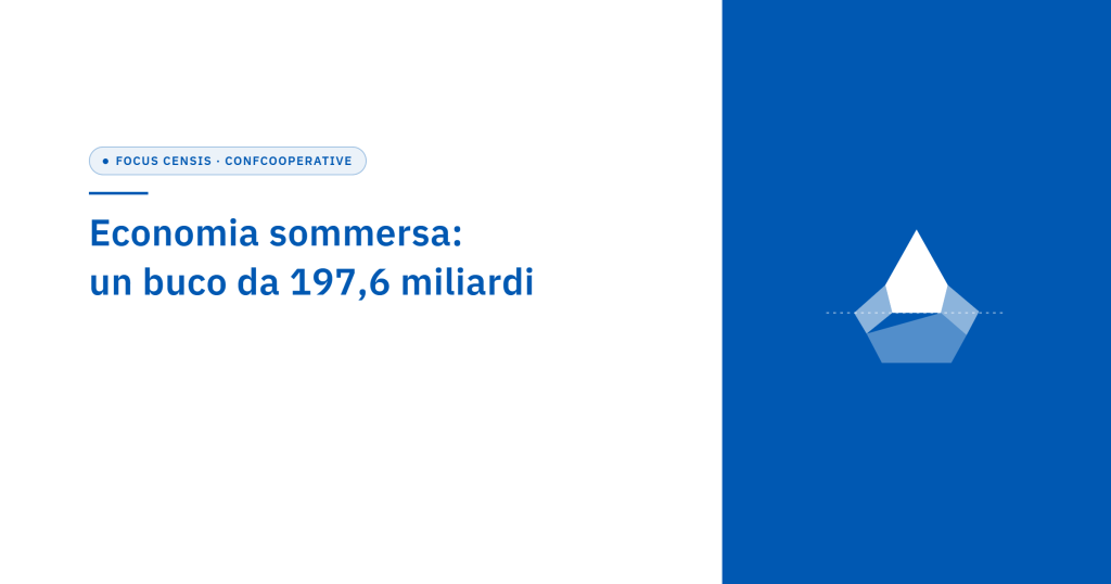 Economia sommersa, il Focus Censis-Confcooperative: un buco da 197,6 miliardi, 3…